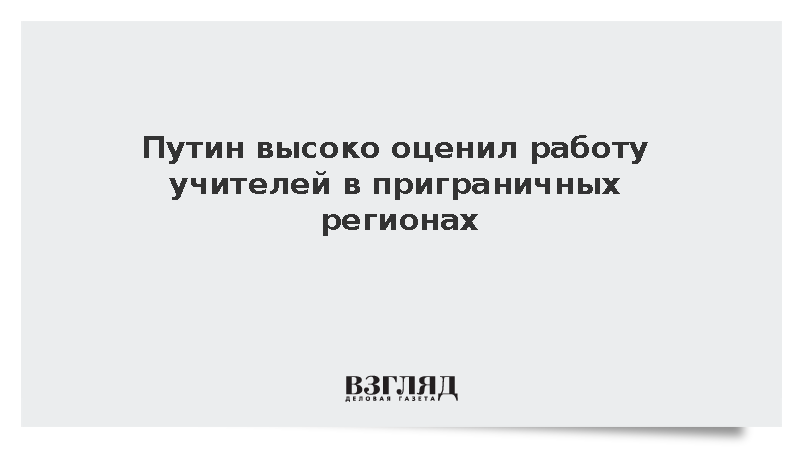 Путин: Учителя в приграничье выполняют свой долг наилучшим образом