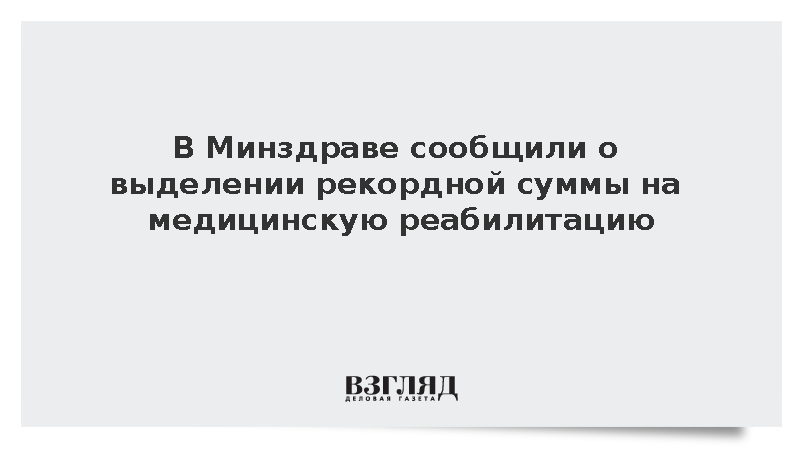 Минздрав: На медицинскую реабилитацию выделят рекордные 100 млрд рублей