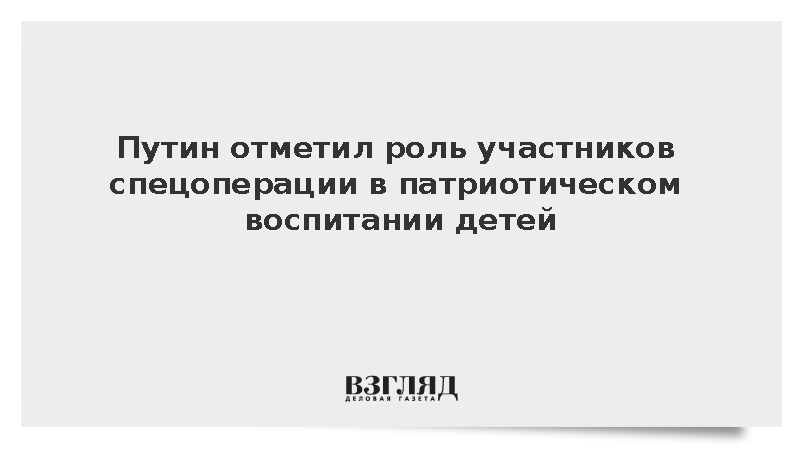 Путин: Участники СВО активно работают в системе патриотического воспитания