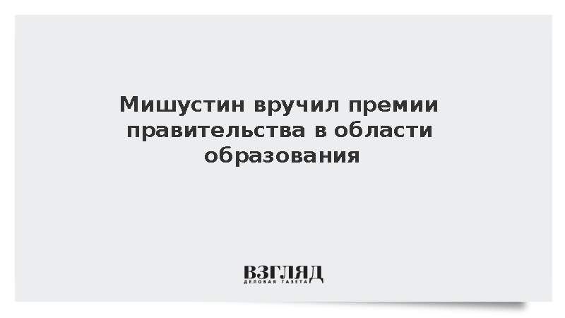 Мишустин вручил премии правительства в области образования