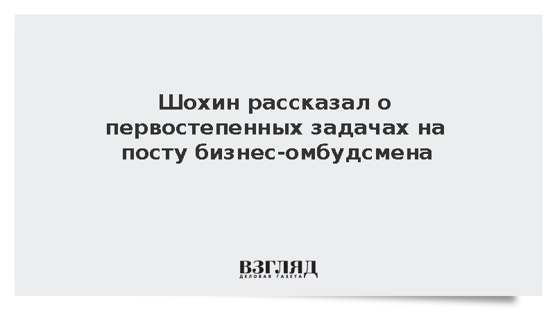 Шохин назвал работу с регионами первой задачей бизнес-омбудсмена