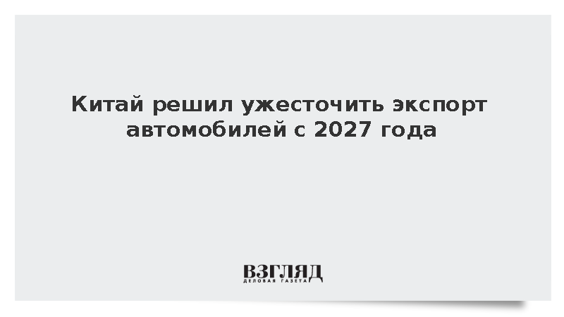 Китай решил ужесточить экспорт автомобилей с 2027 года