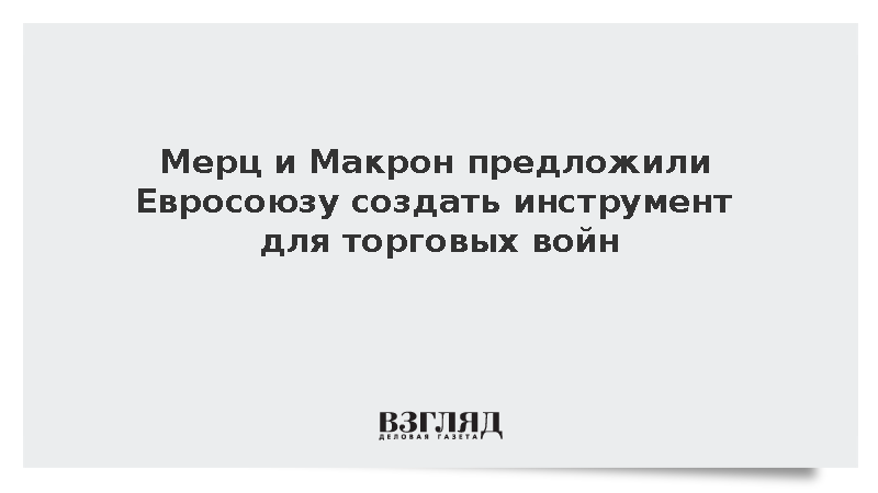 Handelsblatt: Мерц и Макрон предложили ЕС создать инструмент для торговых войн