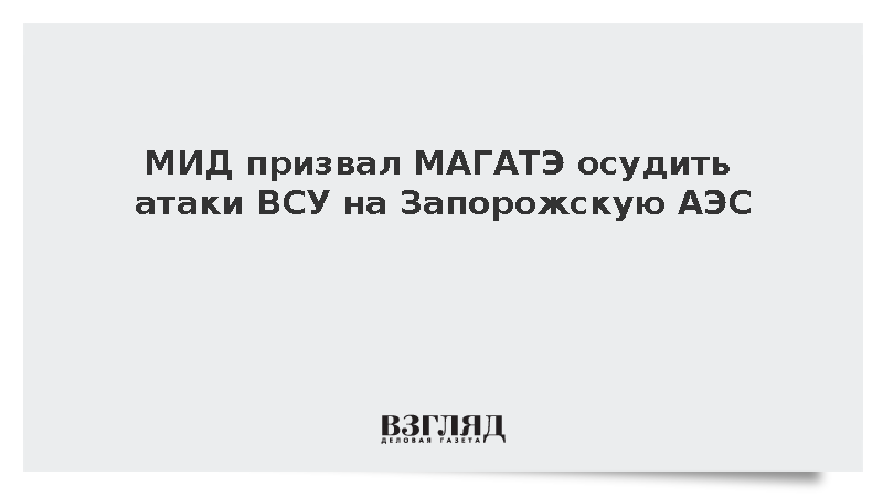 МИД: Отсутствие должной реакции Запада потакает ударам ВСУ по Запорожской АЭС