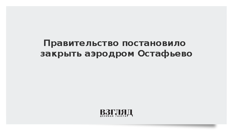 Мишустин подписал постановление о закрытии аэродрома Остафьево