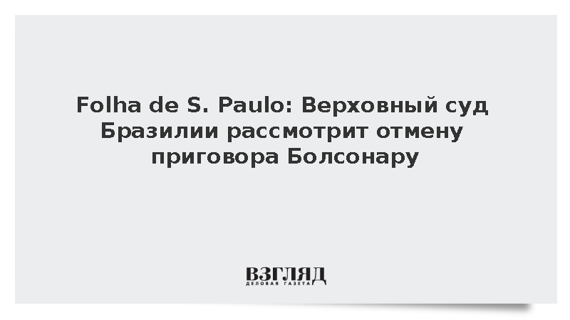 Folha de S. Paulo: Верховный суд Бразилии рассмотрит отмену приговора Болсонару