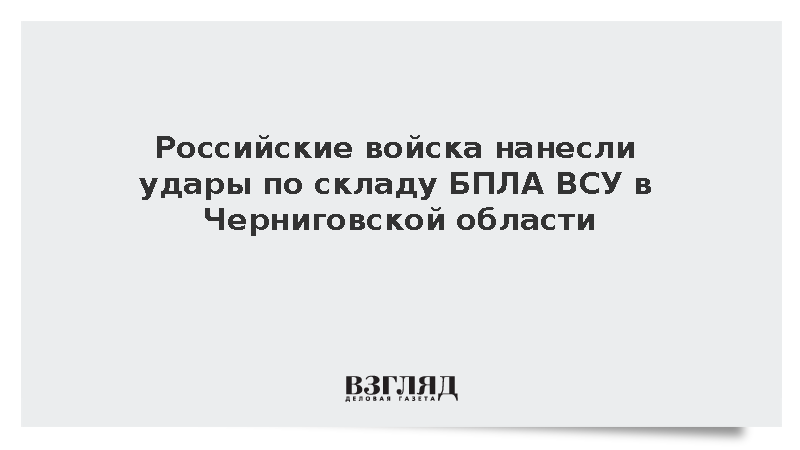 Российские войска нанесли удар по складу БПЛА ВСУ в Черниговской области