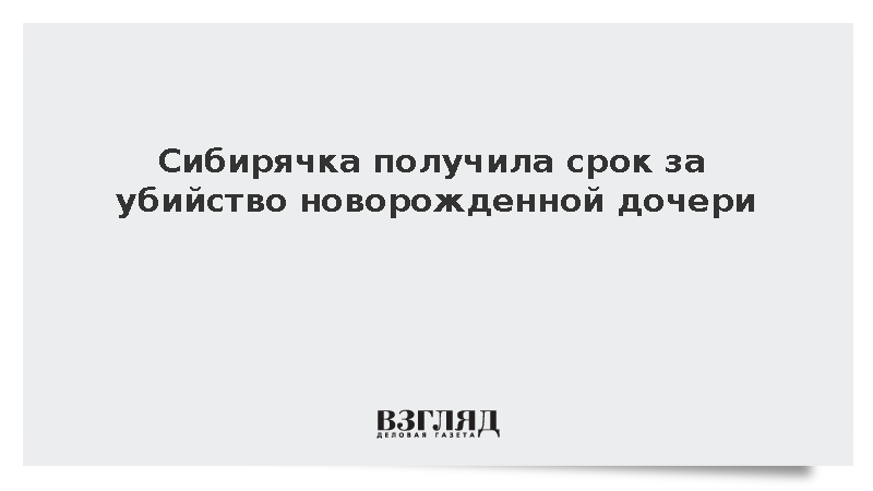 Суд в Новосибирске приговорил мать к колонии-поселению за убийство младенца