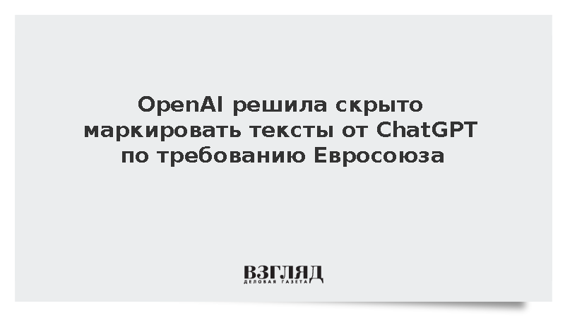 OpenAI объявила о добавлении невидимых водяных знаков в тексты ChatGPT в ЕС