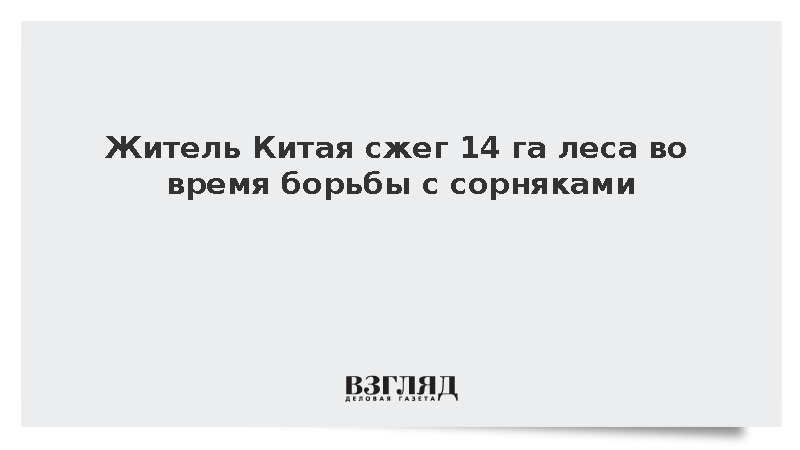 Житель Китая сжег 14 га леса во время борьбы с сорняками