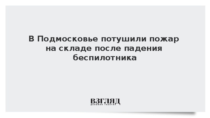 В Подмосковье потушили пожар на складе после падения беспилотника