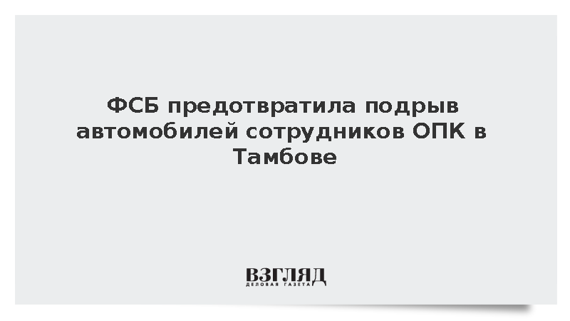 ФСБ предотвратила подрыв автомобилей сотрудников ОПК в Тамбове