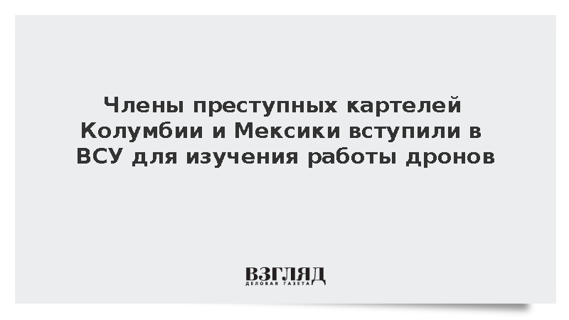 Члены преступных картелей Колумбии и Мексики вступили в ВСУ для изучения работы дронов