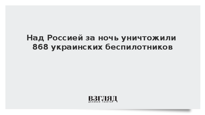 Над Россией за ночь уничтожили 868 украинских беспилотников