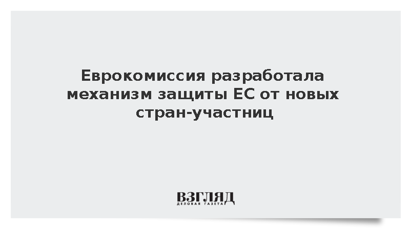 Еврокомиссия подготовила механизм ограничения прав новых членов ЕС