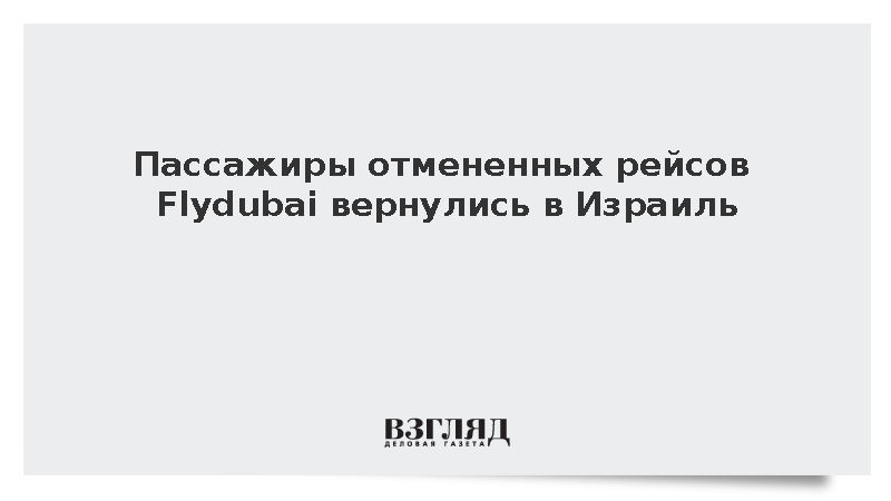 Khaleej Times: Пассажиры отмененных рейсов Flydubai вернулись из ОАЭ в Израиль