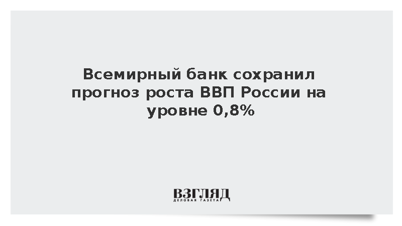 Всемирный банк сохранил прогноз роста ВВП России в 2026 году на уровне 0,8%