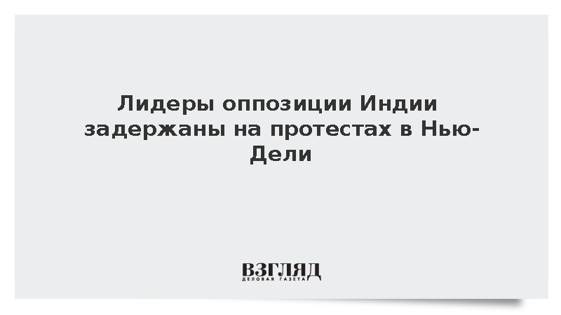 NDTV: Полиция Индии задержала лидеров оппозиции на протестах в Нью-Дели