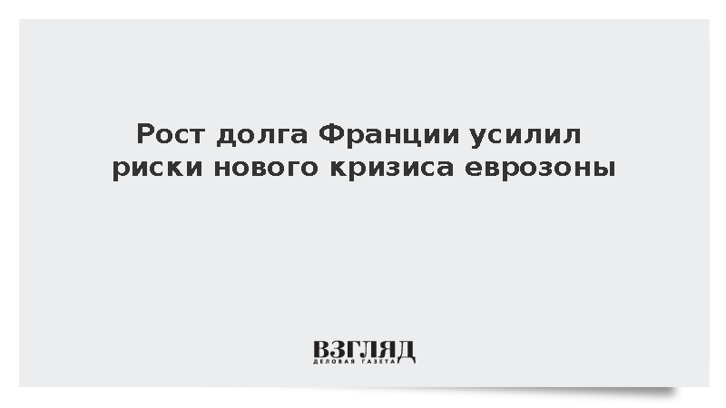 Рост долга Франции усилил риски нового кризиса еврозоны