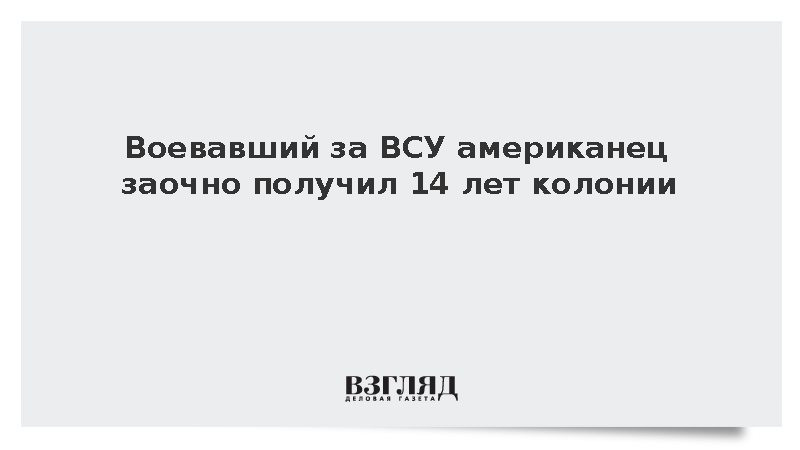 Генпрокуратура: Воевавший за ВСУ американец заочно приговорен к 14 годам