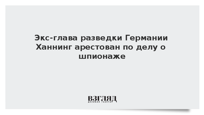 Экс-глава разведки Германии Ханнинг арестован по делу о шпионаже