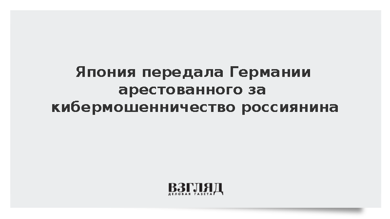 Власти Японии экстрадировали в ФРГ подозреваемого в кибератаках россиянина