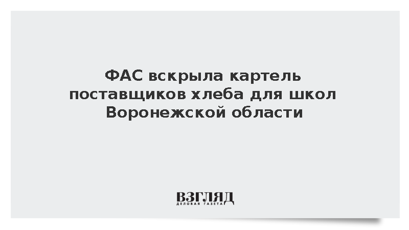 ФАС выявила картель поставщиков хлеба в Воронежской области на 650 млн рублей