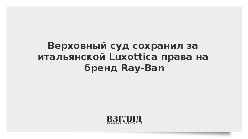 Верховный суд РФ отказался отбирать права на бренд Ray-Ban у компании из Италии