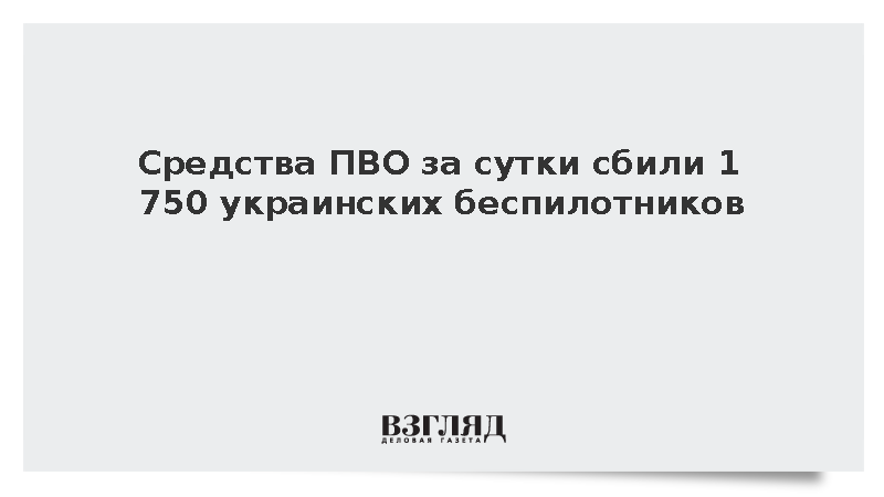 Средства ПВО за сутки сбили 1 750 украинских беспилотников