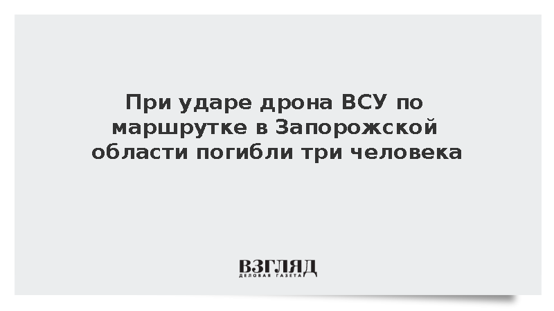 При ударе дрона ВСУ по маршрутке в Запорожской области погибли три человека