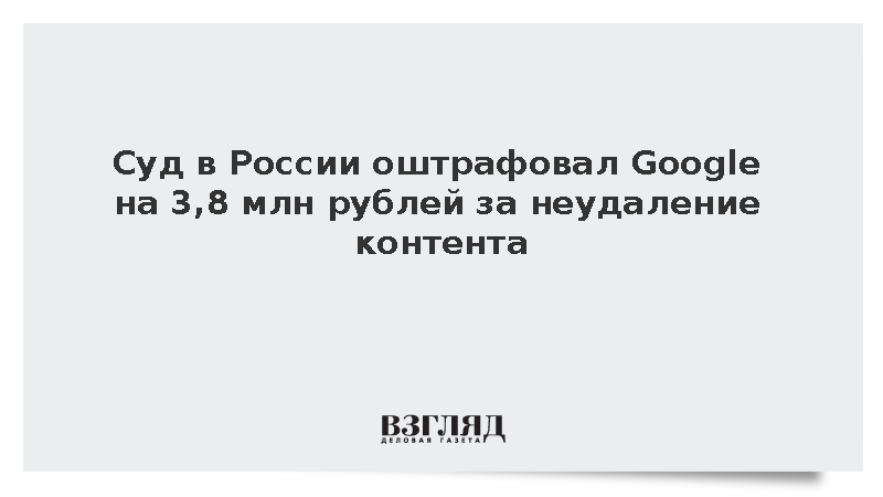 Суд в России оштрафовал Google на 3,8 млн рублей за неудаление контента