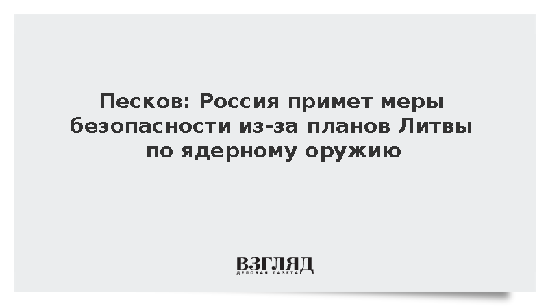 Песков заявил о принятии мер безопасности в случае размещения ЯО в Литве