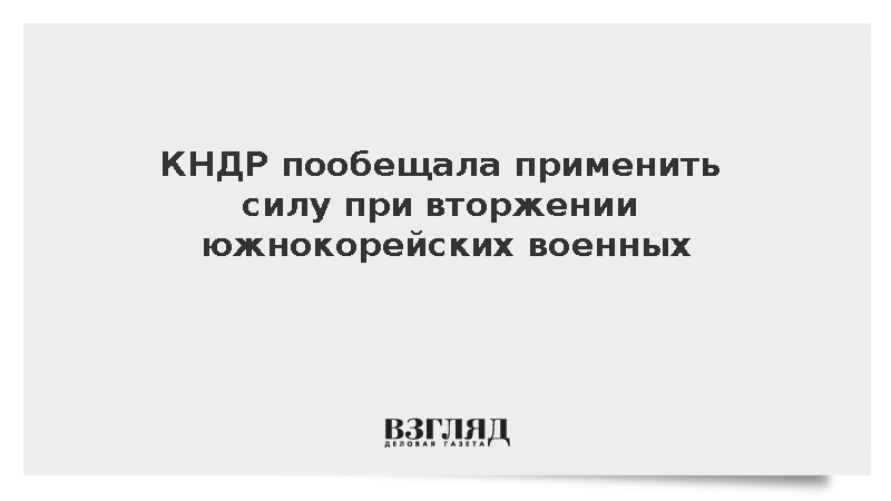 Пхеньян пригрозил применить силу при вторжении войск Южной Кореи в КНДР