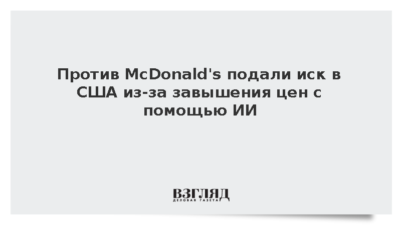 В США подали коллективный иск к McDonald's о сговоре по ценам с помощью ИИ