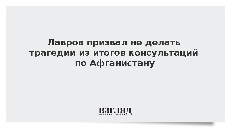 Лавров назвал некритичным отсутствие документа на консультациях по Афганистану