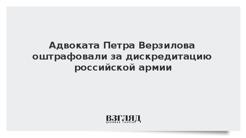 Адвоката Петра Верзилова оштрафовали за дискредитацию российской армии