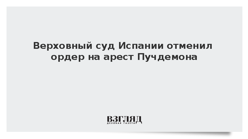 Верховный суд Испании отменил ордер на арест экс-лидера Каталонии Пучдемона