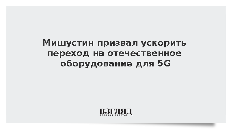 Мишустин поручил ускорить переход на отечественное оборудование для сетей 5G