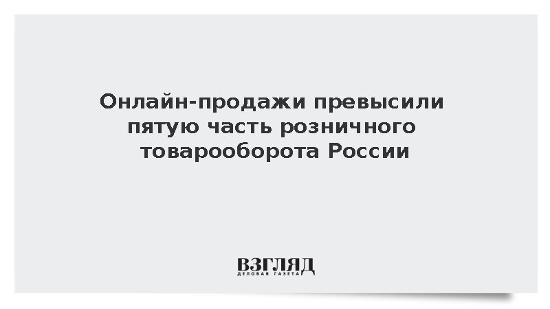 Доля онлайн-продаж в розничном товарообороте России превысила 20%