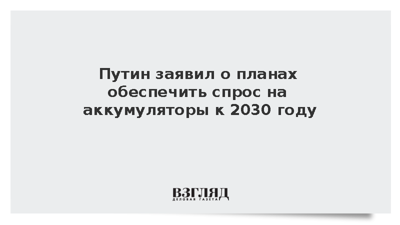 Путин: Россия намерена наращивать производство отечественных аккумуляторных батарей