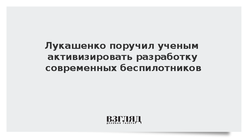 Лукашенко поручил ученым активизировать разработку современных беспилотников
