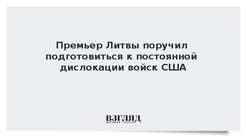 Премьер Литвы Синкявичюс поручил подготовиться к постоянной дислокации войск США