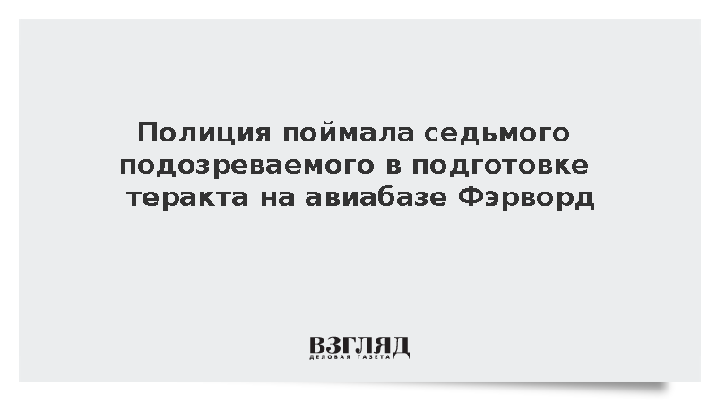 Полиция поймала седьмого подозреваемого в подготовке теракта на авиабазе Фэрворд