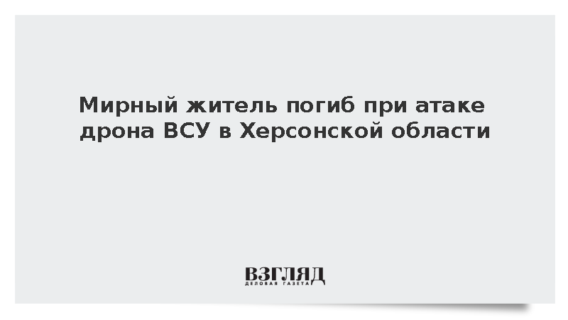 Мирный житель погиб при атаке дрона ВСУ в Херсонской области
