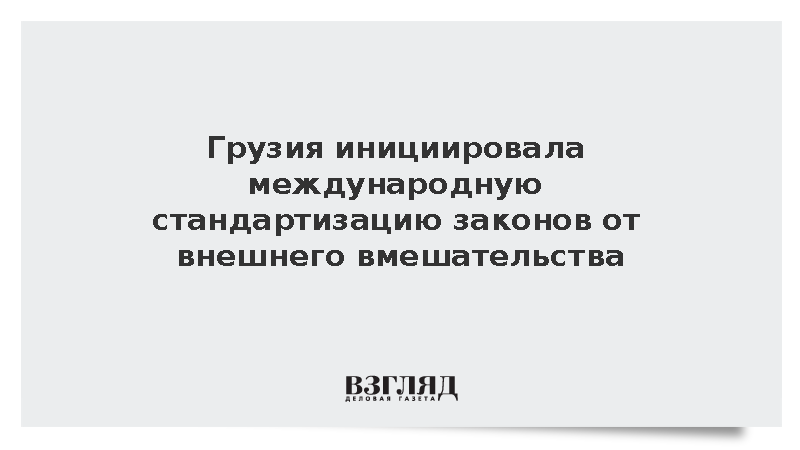 Грузия инициировала международную стандартизацию законов от внешнего вмешательства