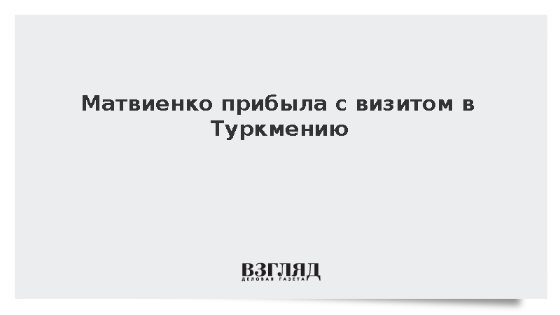 Матвиенко прибыла с рабочим визитом в Туркмению для участия в мероприятиях СНГ