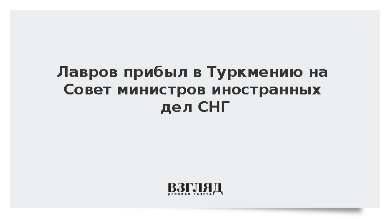 Лавров прибыл в Туркмению на Совет министров иностранных дел СНГ