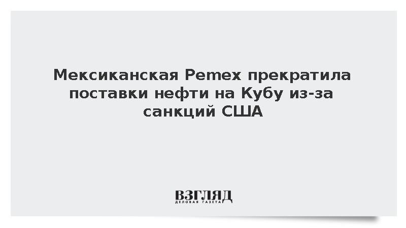 El Universal: Pemex прекратила поставлять нефть на Кубу из-за санкций США