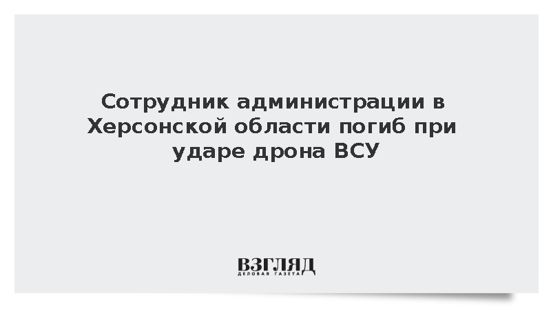 Сотрудник администрации в Херсонской области погиб при ударе дрона ВСУ