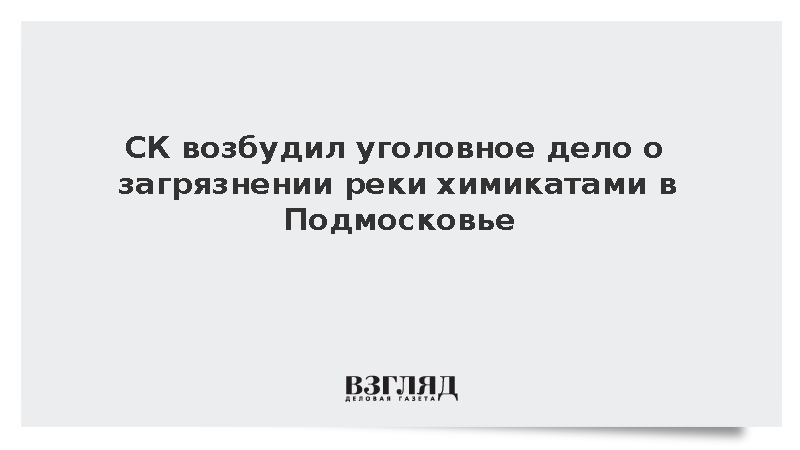 СК возбудил уголовное дело из-за сброса химикатов в реку Комариху в Подмосковье